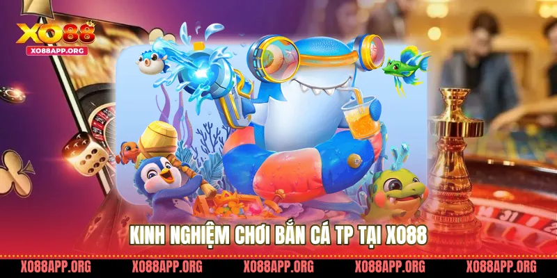 Kinh Nghiệm Chơi Bắn Cá Tp Tại Xo88