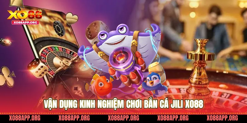 Vận dụng kinh nghiệm chơi bắn cá jili Xo88